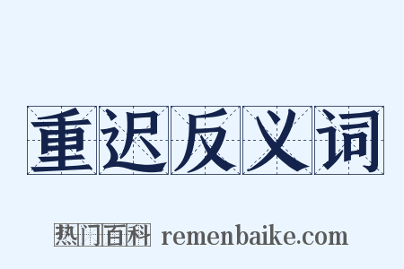重迟反义词是什么意思的图片